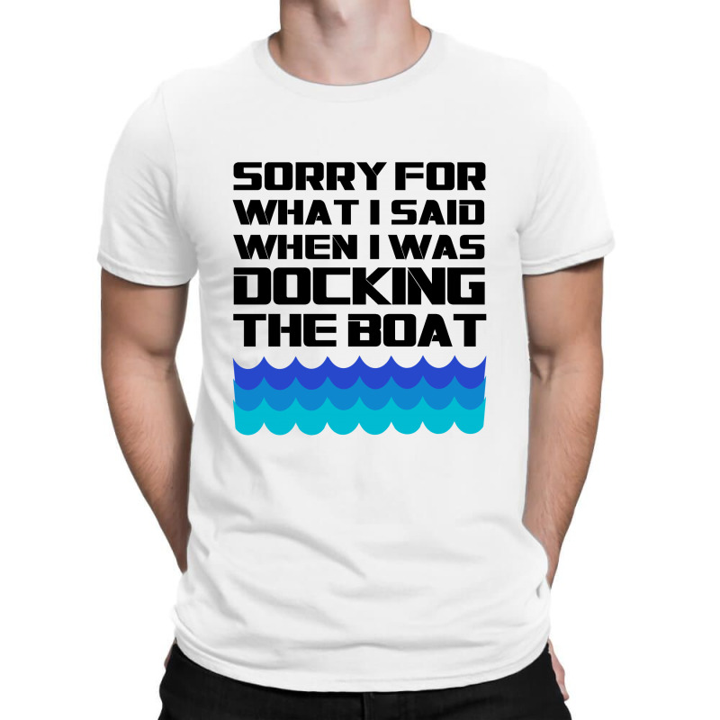 Funny Boating - Sorry For What I Said When I Was Docking The Boat T-shirt | Artistshot