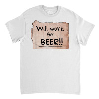 Will Work For Beer   Cardboard Sign 848 0 T Shirt Classic T-shirt | Artistshot