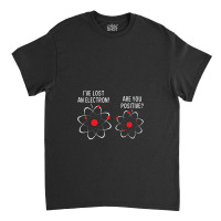 I've Lost An Electron! Are You Positive Classic T-shirt | Artistshot