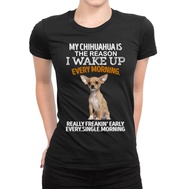 Chihuahua Dog Is The Reason I Wake Up Every Morning 205 Chihuahuas Ladies Fitted T-Shirt by offensejuggler | Artistshot