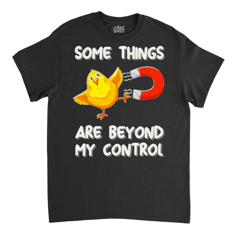 Chick Magnet T  Shirt Some Things Are Beyond My Control   Chick Magnet Classic T-shirt by darrengorczany780 | Artistshot