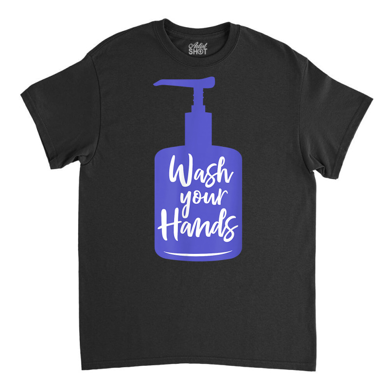 Wash Your Hands Sanitizer Hand Washing T Shirt Classic T-shirt by naythendeters2000 | Artistshot