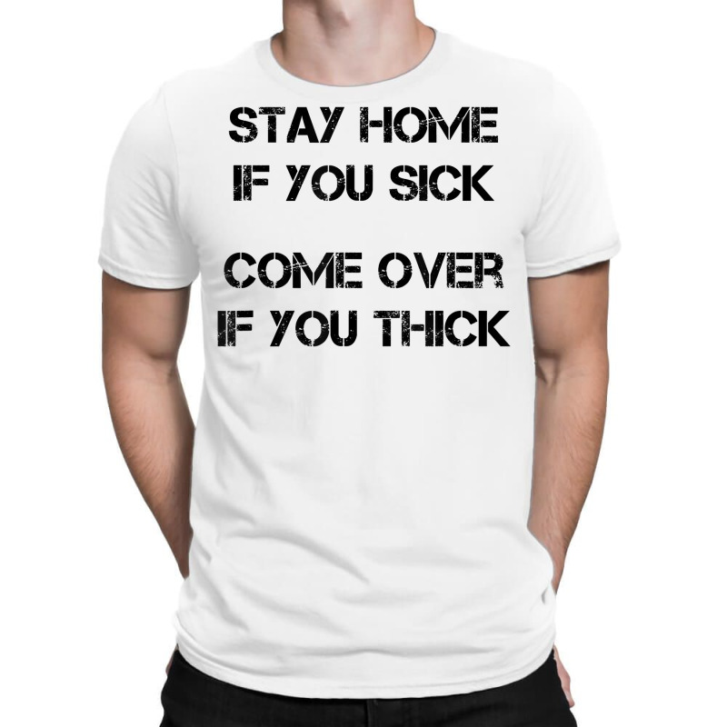 Stay Home If You Sick, Come Over If You Thick T Shirt T-shirt | Artistshot