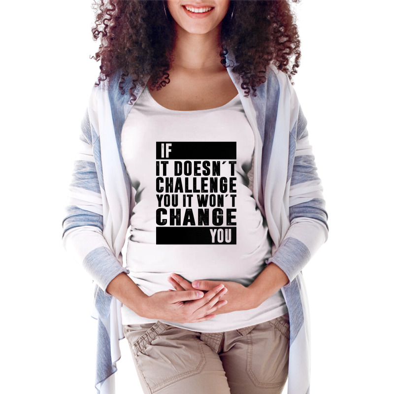 If It Doesn´t Challenge You, It Won´t Change You | Funny Sayings Maternity Scoop Neck T-shirt | Artistshot