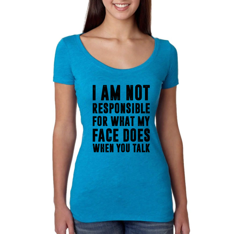 I Am Not Responsible For What My Face Does When You Talk | Funny Quote Women's Triblend Scoop T-shirt | Artistshot