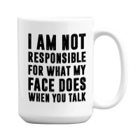 I Am Not Responsible For What My Face Does When You Talk | Funny Quote 15 Oz Coffee Mug | Artistshot