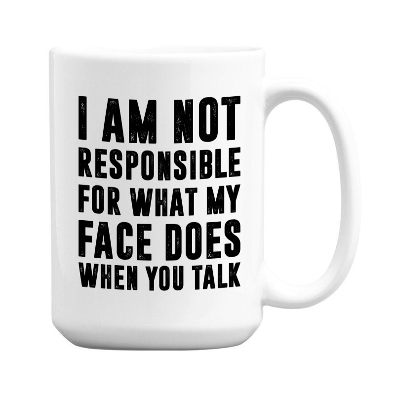 I Am Not Responsible For What My Face Does When You Talk | Funny Quote 15 Oz Coffee Mug | Artistshot