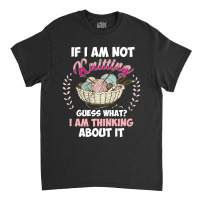 If I Am Not Knittting Classic T-shirt | Artistshot