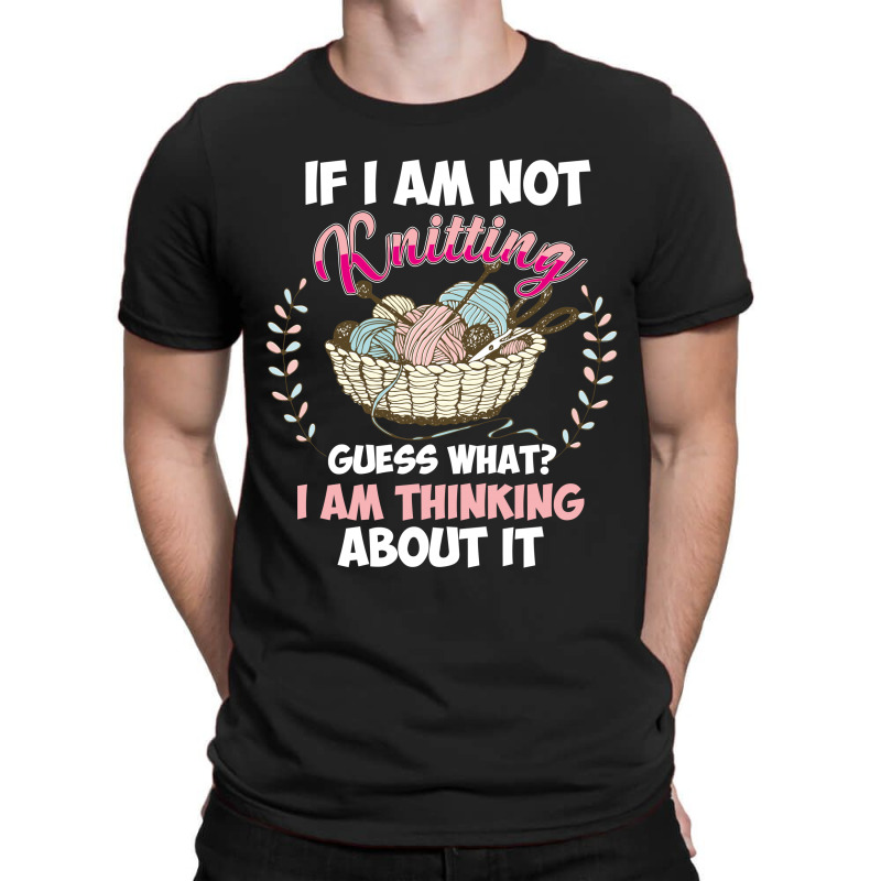 If I Am Not Knittting T-shirt | Artistshot