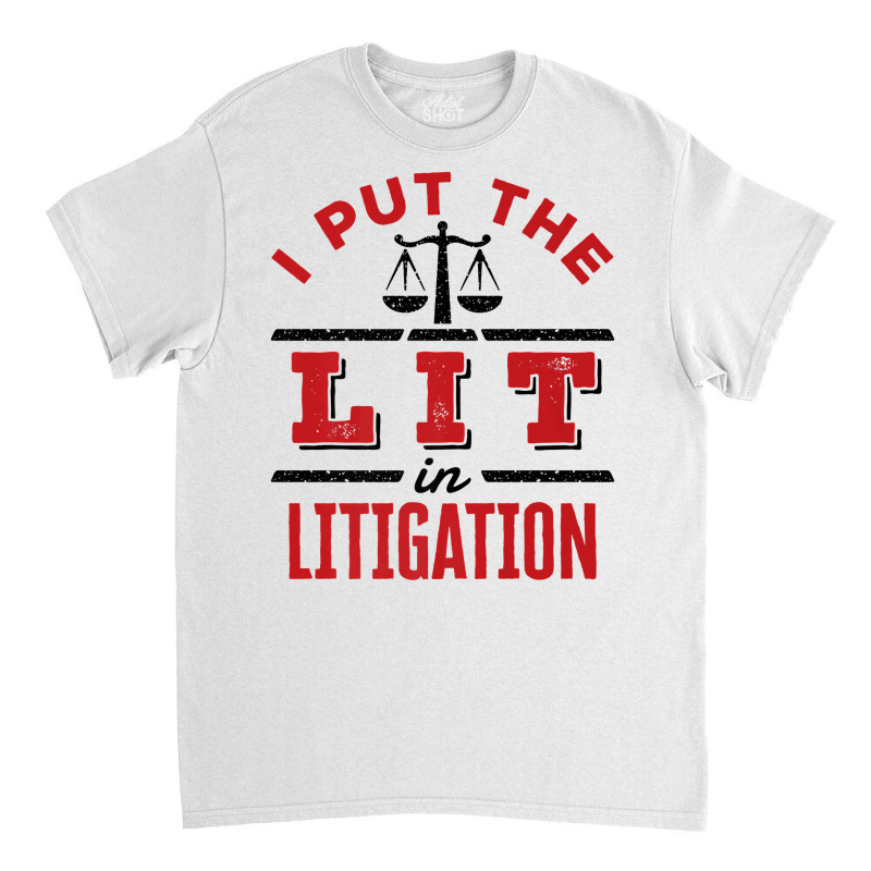 I Put The Lit In Litigation Lawyer Funny Litigator Attorney Premium T Classic T-shirt by ebertfran1985 | Artistshot