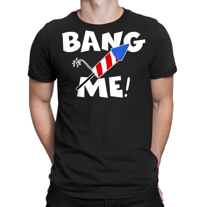 Funny Fourth Of July I'm Just Here To Bang Usa 4th Of July T Shirt T-shirt | Artistshot