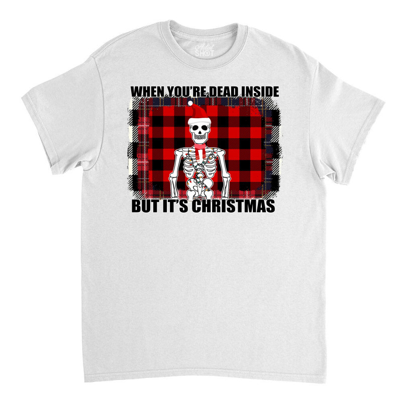 When You Re Dead Inside But It Christmas Skeleton Classic T-shirt | Artistshot