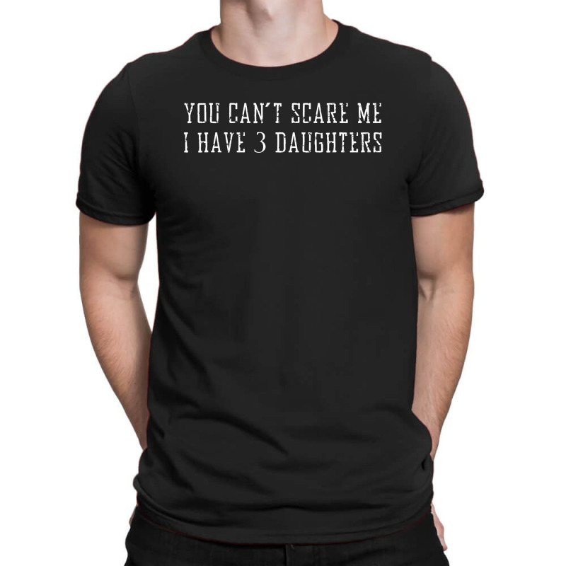 You Can't Scare Me I Have 3 Daughters T-shirt | Artistshot