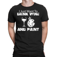 I Just Want To Drink Wine And Paint W T-shirt | Artistshot