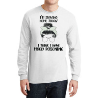 I'm Staying Home Today I Think I Have Mood Poisoning Funny T Shirt Long Sleeve Shirts | Artistshot