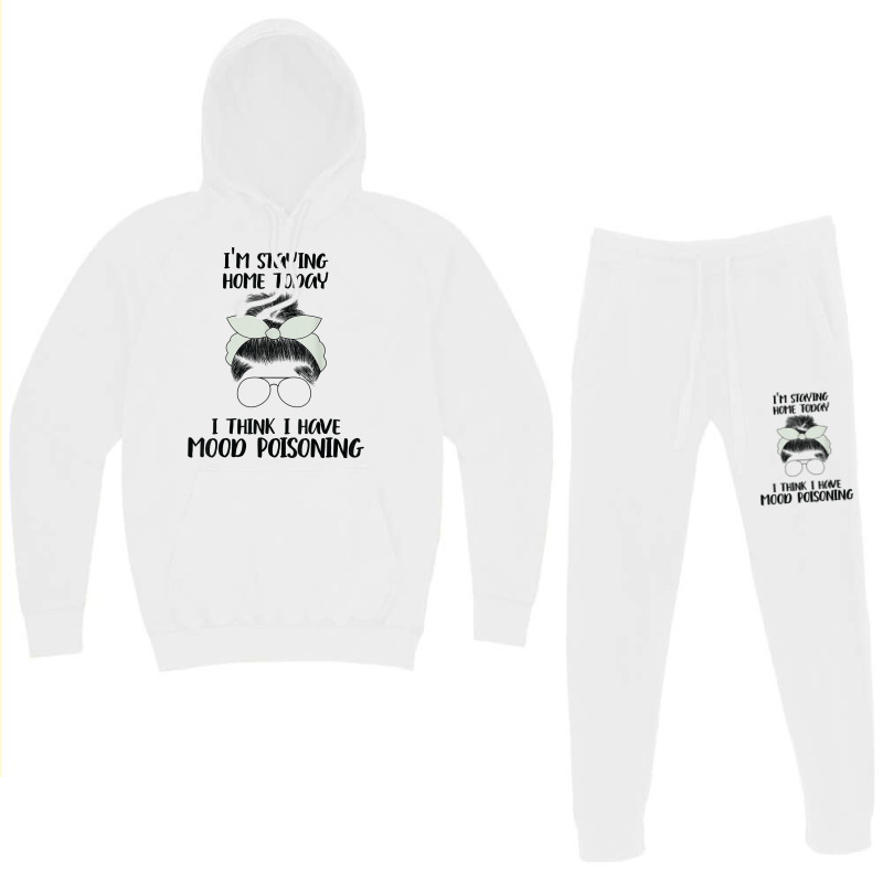 I'm Staying Home Today I Think I Have Mood Poisoning Funny T Shirt Hoodie & Jogger Set | Artistshot