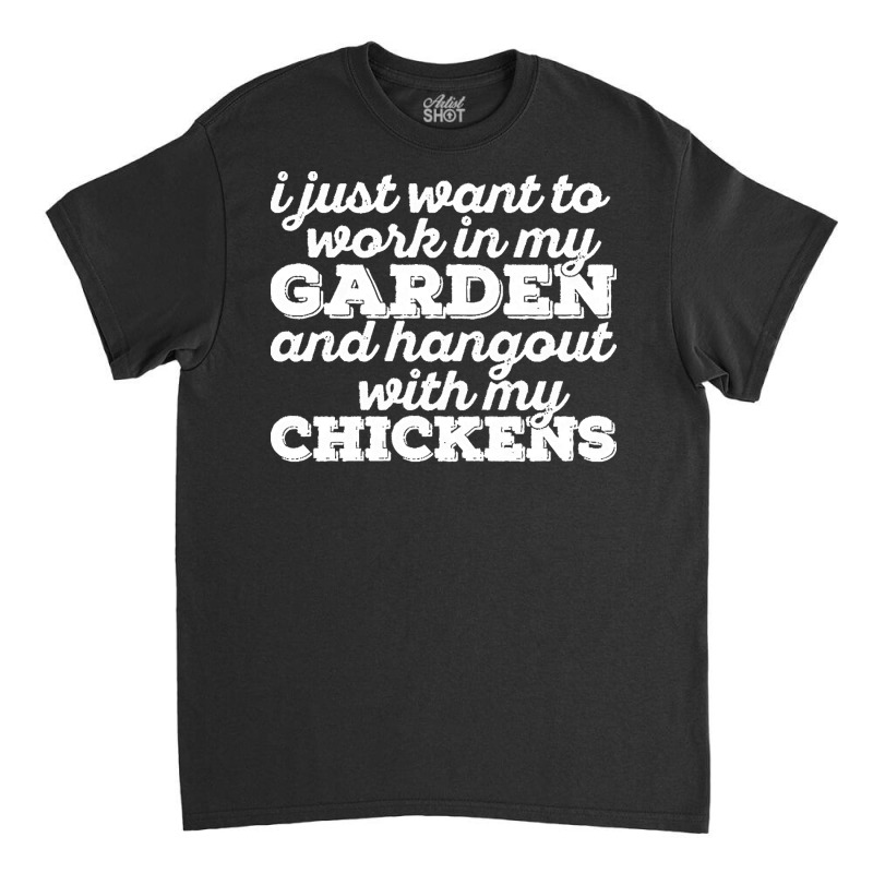 I Just Want To Work In My Garden T  Shirt I Just Want To Work In My Ga Classic T-shirt by darrengorczany780 | Artistshot