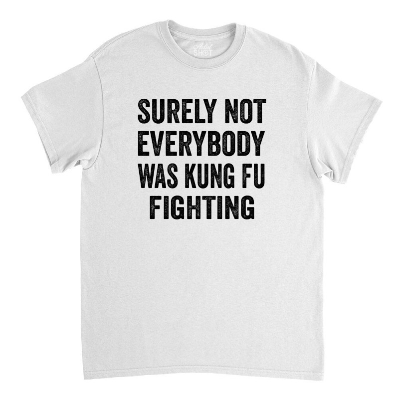 Surely Not Everybody Was Kung Fu Fighting Classic T-shirt | Artistshot