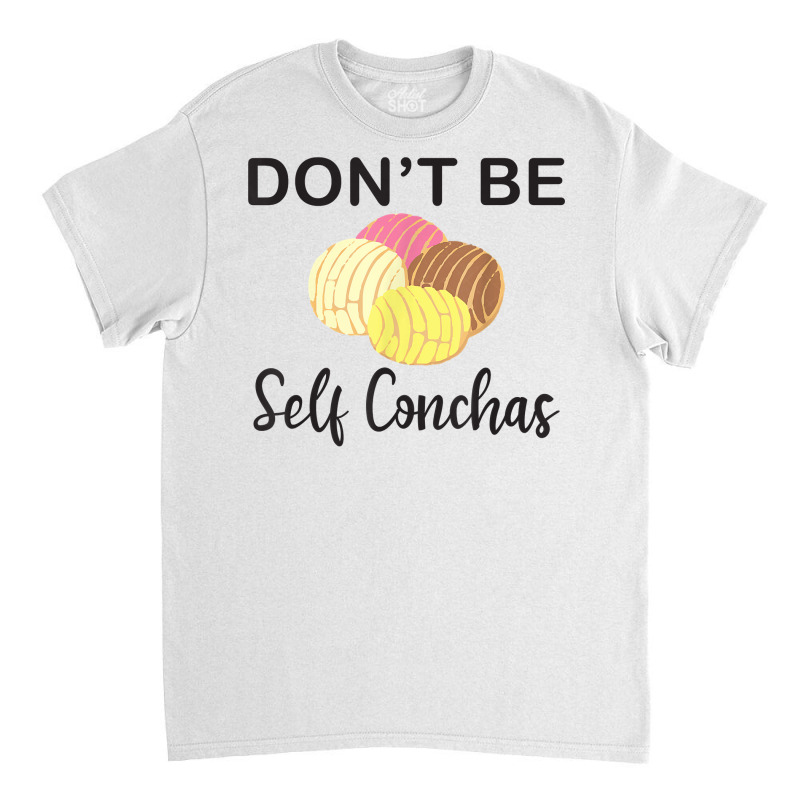 Don't Be Self Conchas Funny Spanish Pun Latinx Gift T Shirt Classic T-shirt by darelychilcoat1989 | Artistshot