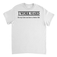 I Work Hard So My Cats Can Have A Better Life   T Shirt Classic T-shirt | Artistshot