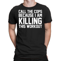 Call The Cops Because I Am Killing This Workout T-shirt | Artistshot