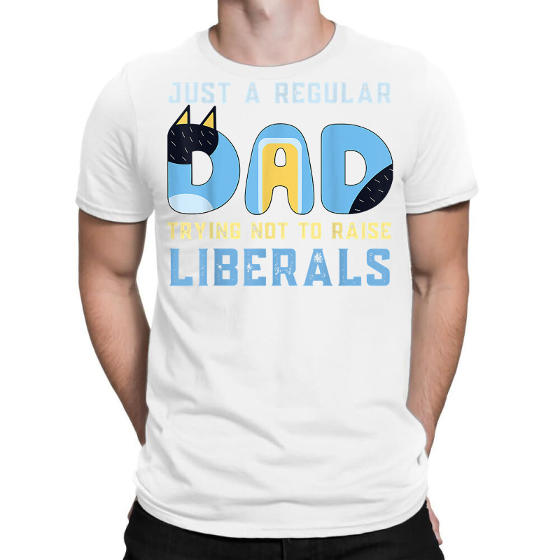 Regular Dad Trying Not To Raise Liberals Man,men,dad T Shirt T-shirt | Artistshot