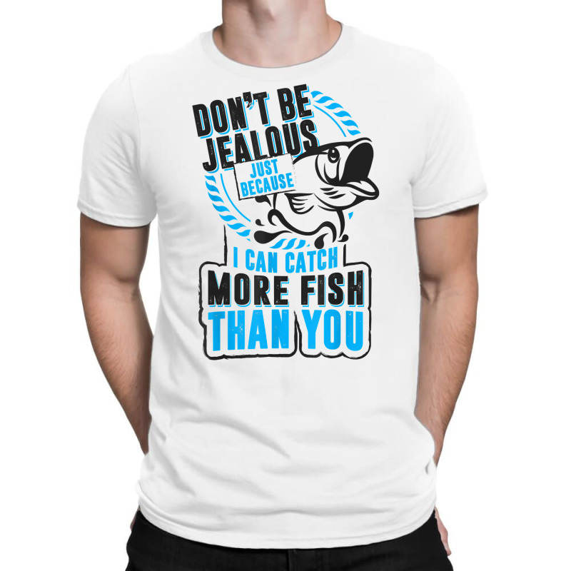 Don't Be Jealous Because I Catch More Fish Than You T Shirt T-shirt | Artistshot