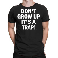 Don't Grow Up It's A Trap! T-shirt | Artistshot