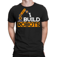 I Build Robots Building Robtics Engineer Ai Developer T Shirt T-shirt | Artistshot