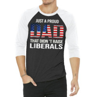 Father's Day Just A Proud Dad That Didn't Raise Liberals T Shirt 3/4 Sleeve Shirt | Artistshot