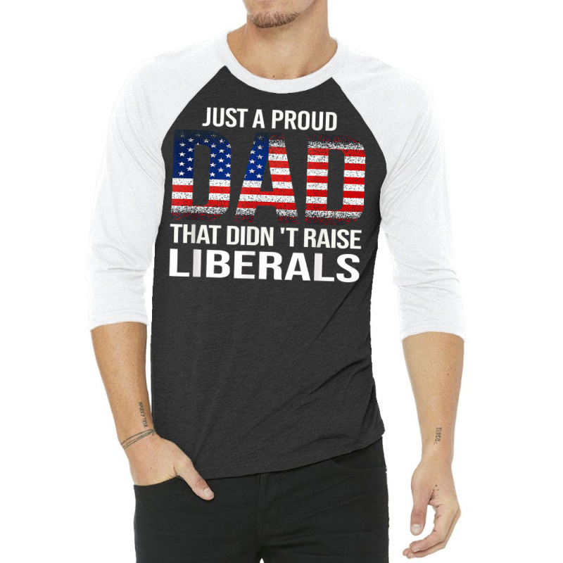 Father's Day Just A Proud Dad That Didn't Raise Liberals T Shirt 3/4 Sleeve Shirt | Artistshot