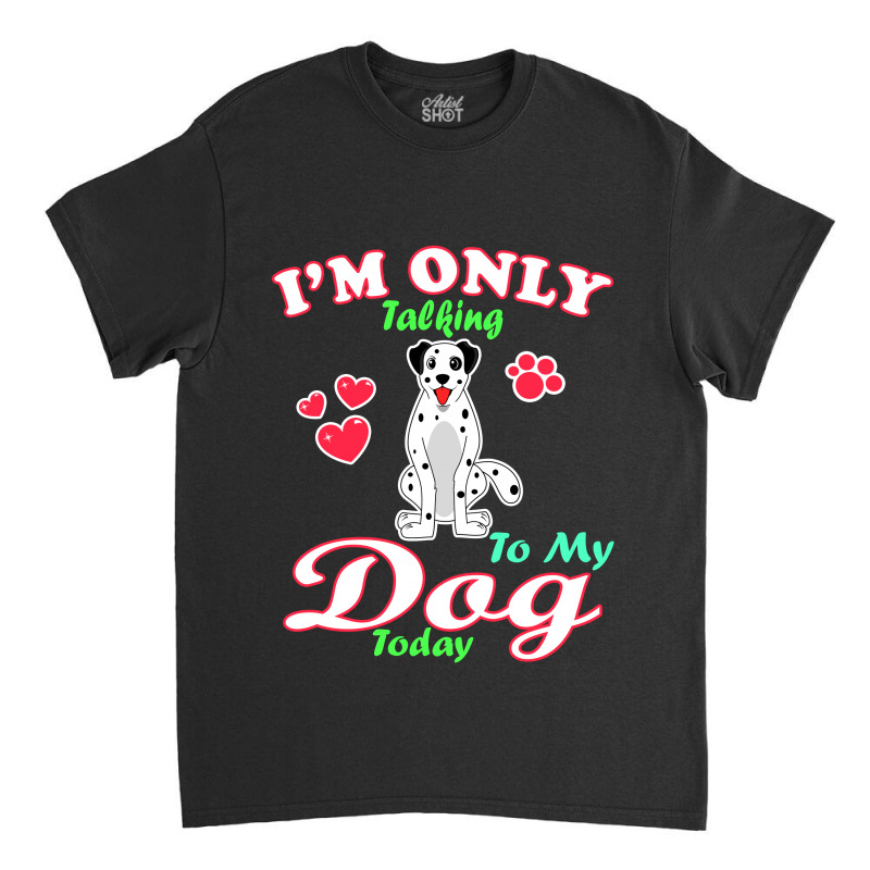 I'm Only Talking To My Dog Today Pet Lover Classic T-shirt by vnteees | Artistshot