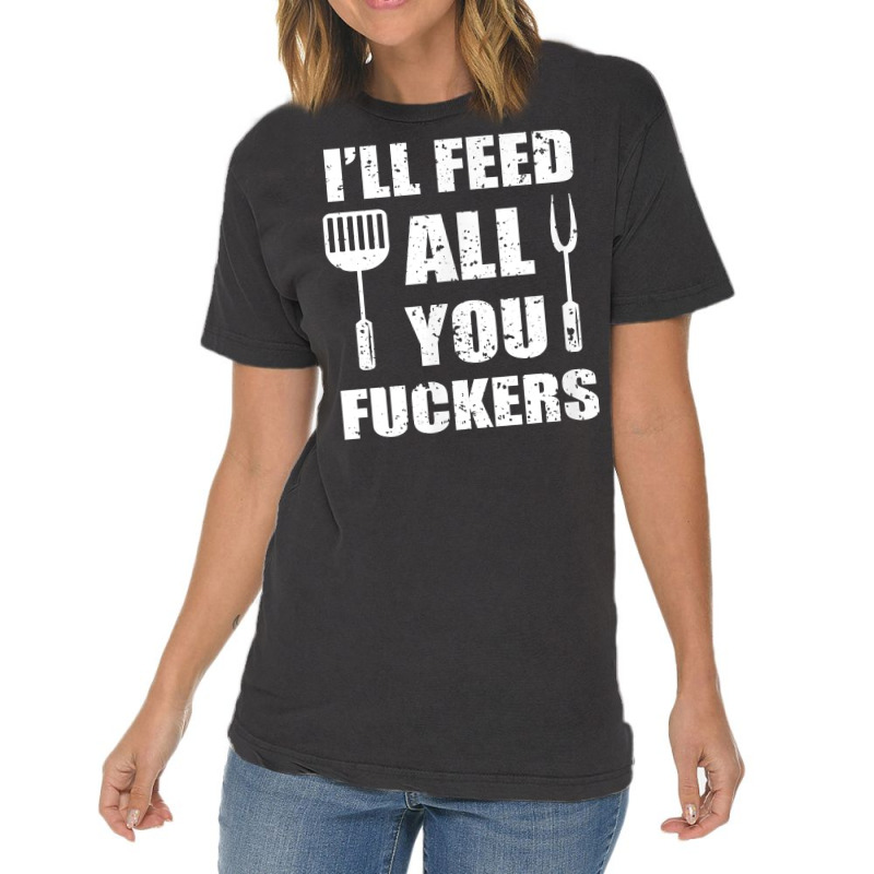 Bbq Dad Joke I'll Feed All You Fuckers Barbecue Cookout Chef T Shirt Vintage T-Shirt by ebertfran1985 | Artistshot