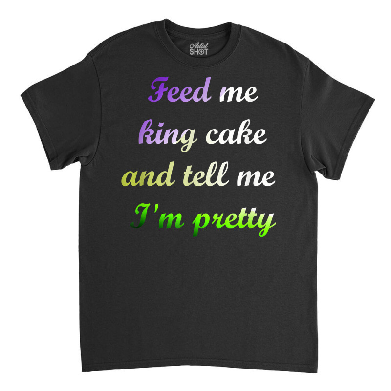 Feed Me King Cake Funny Mardi Gras Tee Shirt Classic T-shirt | Artistshot