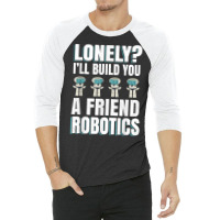 Funny I'll Build You A Friend Robotics Engineering T Shirt 3/4 Sleeve Shirt | Artistshot