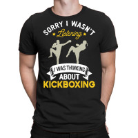 Kickboxing Lovers T  Shirt Sorry I Wasn't Listening I Was Thinking Abo T-shirt | Artistshot