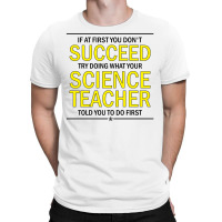 If At First You Don't Succeed Try Doing What Your Science Teacher Told You To Do First T-shirt | Artistshot