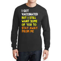 I Got Vaccinated But I Still Want Some Of You To Stay Away Fro Long Sleeve Shirts | Artistshot