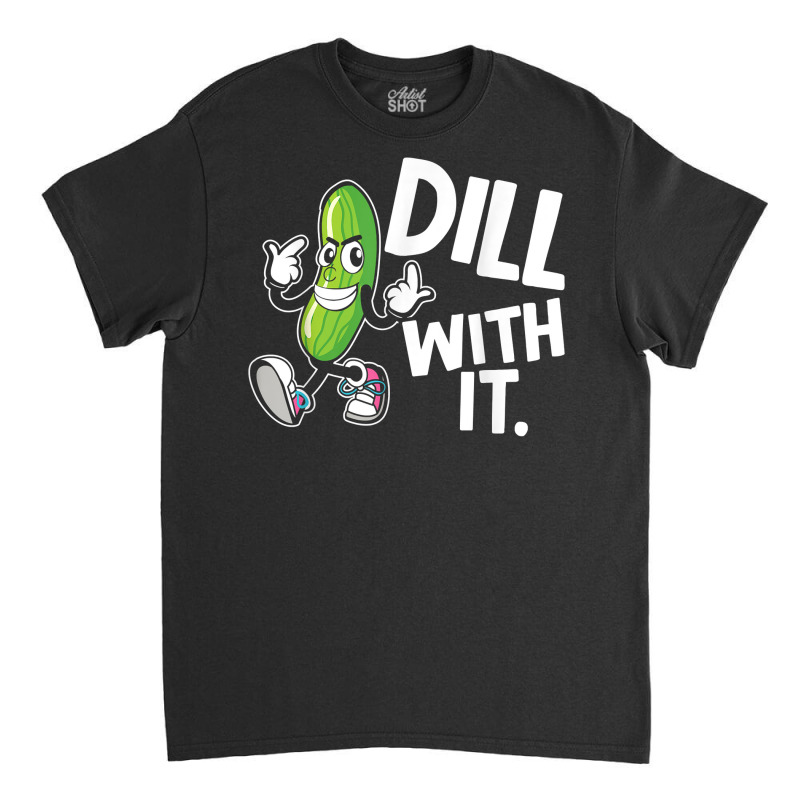 Dill With It Funny Pickle Clothing Vegetarian Pickle Lover T Shirt Classic T-shirt by AshleyPenez | Artistshot