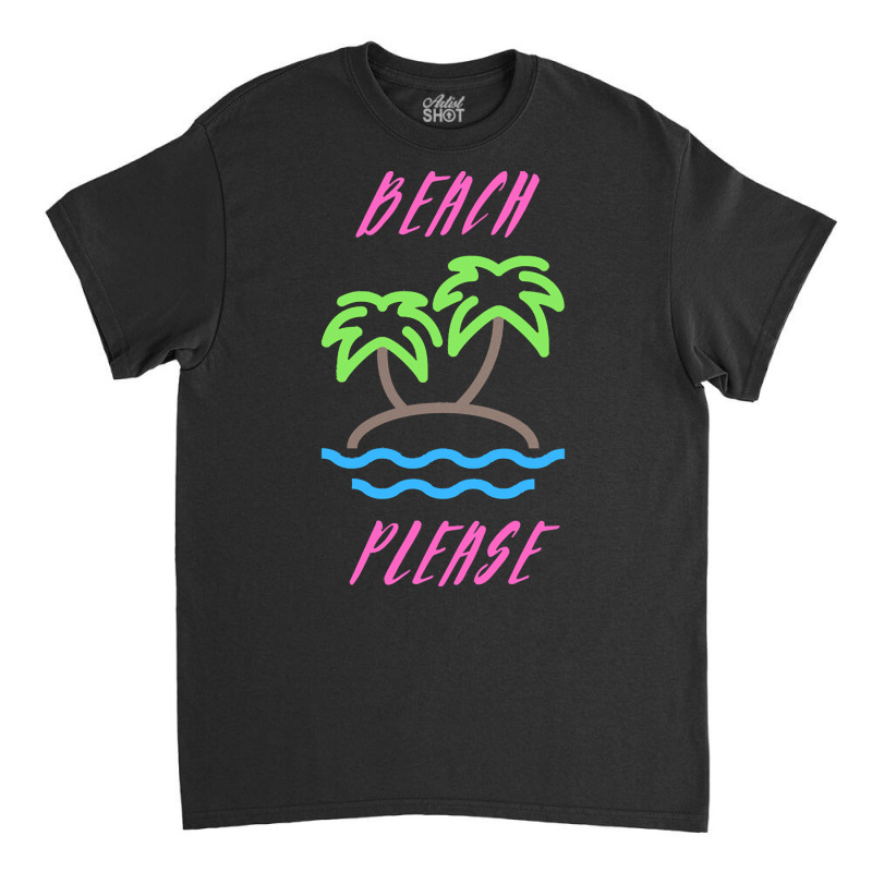 Beach Life T  Shirt Beach Please T  Shirt Classic T-shirt | Artistshot