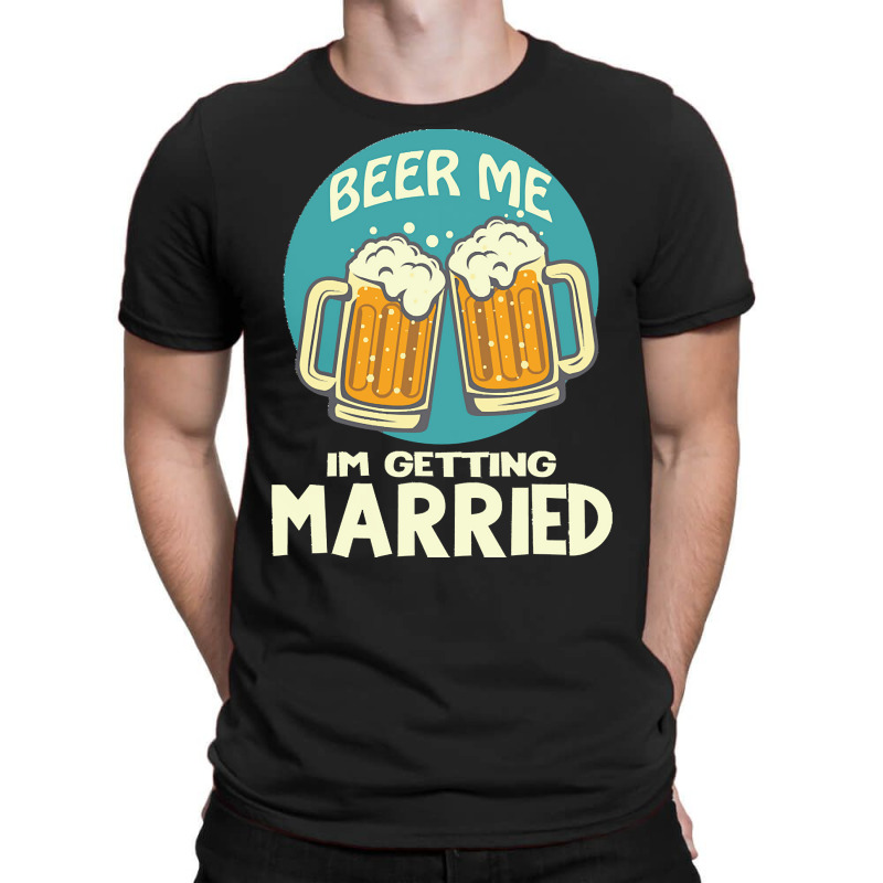 Beer Me Im Getting Married T  Shirtbeer Me I'm Getting Married  Funny T-shirt | Artistshot