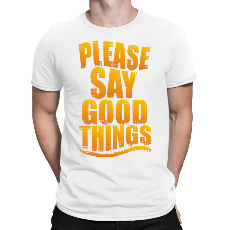 Please Say Good Things T-shirt | Artistshot