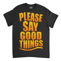 Please Say Good Things Classic T-shirt | Artistshot