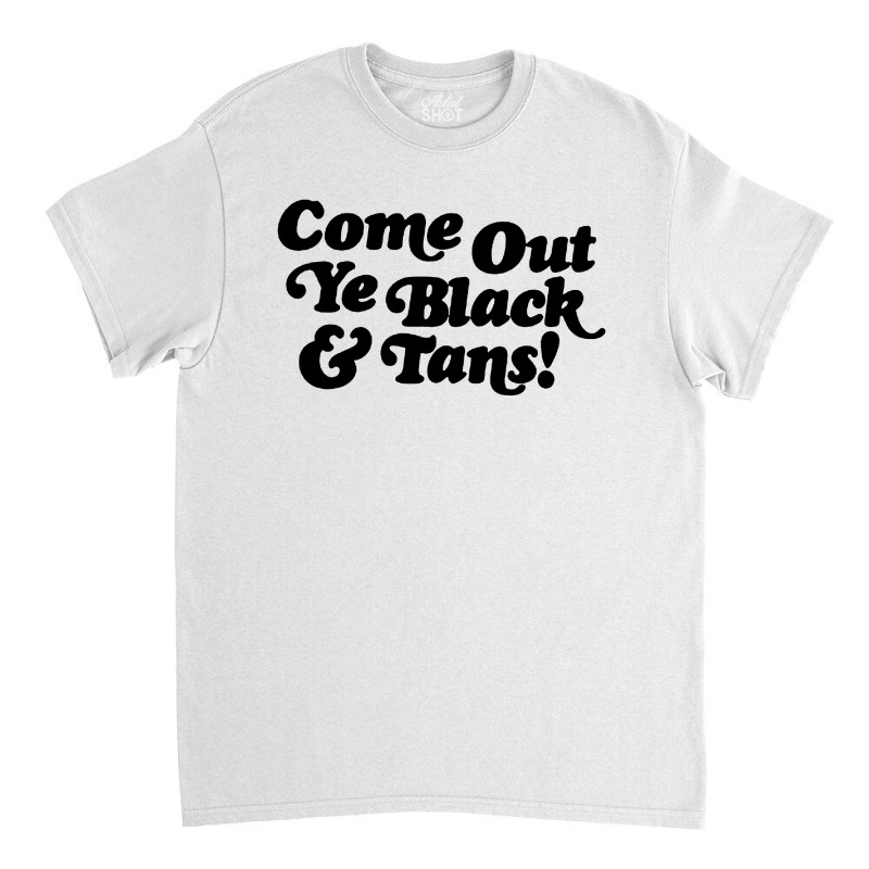 Come Out Ye Black And Tans Classic T-shirt by Mumui | Artistshot