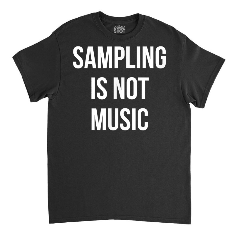 Funny Hip Hop Rap Samples   Sampling Is Not Music T Shirt Classic T-shirt | Artistshot