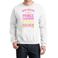 Who Needs Prince Charming When You're In Love With A Soldier Crewneck Sweatshirt | Artistshot