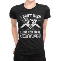 Tattoo Artist I Dont Need Therapy I Just Need More Tattoos70 Ladies Fitted T-shirt | Artistshot