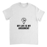 My Life Is My Argument Classic T-shirt | Artistshot