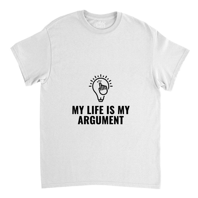 My Life Is My Argument Classic T-shirt by Favorite | Artistshot