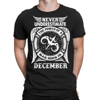 Never Underestimate The Power Of A Man Born In December T-shirt | Artistshot